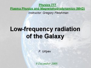 Physics 777 Plasma Physics and Magnetohydrodynamics MHD Instructor