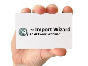 Import Wizard The An ACEware Webinar Quickly and