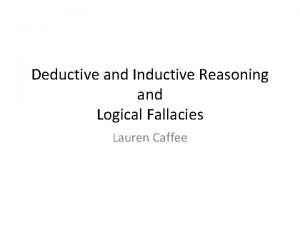 Deductive and Inductive Reasoning and Logical Fallacies Lauren