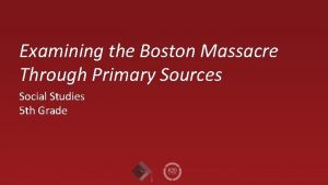 Examining the Boston Massacre Through Primary Sources Social