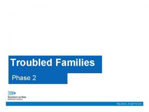 Troubled Families Phase 2 Our ambition is to