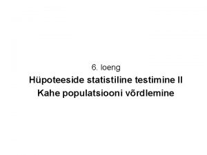 6 loeng Hpoteeside statistiline testimine II Kahe populatsiooni