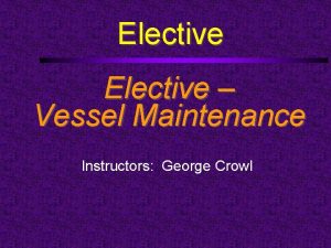 Elective Vessel Maintenance Instructors George Crowl Elective Level