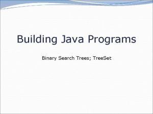 Building Java Programs Binary Search Trees Tree Set