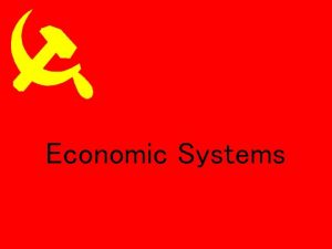 Economic Systems Why do we have Economic Systems