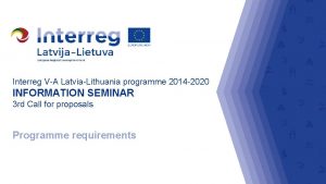 Interreg VA LatviaLithuania programme 2014 2020 INFORMATION SEMINAR