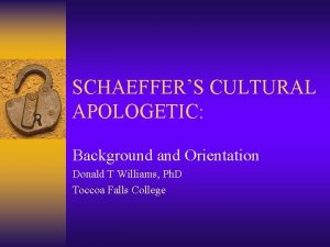 SCHAEFFERS CULTURAL APOLOGETIC Background and Orientation Donald T