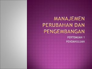 PERTEMUAN 1 PENDAHULUAN Berubah bukan karena yang lama