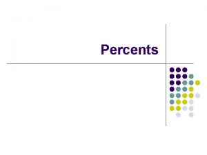 Percents What is a percent Percents are ratios