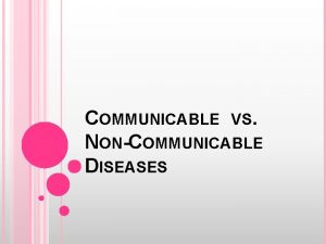 COMMUNICABLE VS NONCOMMUNICABLE DISEASES COMMUNICABLE DISEASES Diseases that