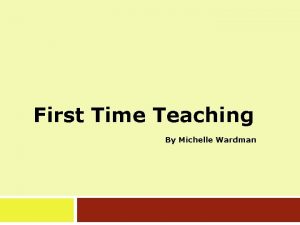 First Time Teaching By Michelle Wardman Workshop Agenda