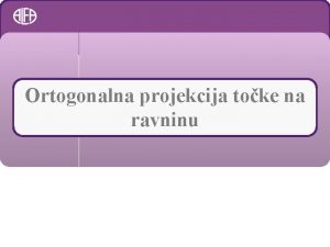 Ortogonalna projekcija toke na ravninu Zanimljivosti Ako netko