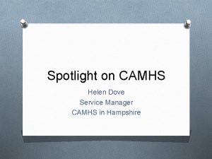 Spotlight on CAMHS Helen Dove Service Manager CAMHS