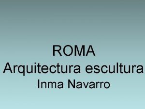 ROMA Arquitectura escultura Inma Navarro CARACTERISTICAS GENERALES DEL