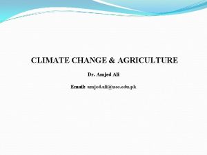 CLIMATE CHANGE AGRICULTURE Dr Amjed Ali Email amjed