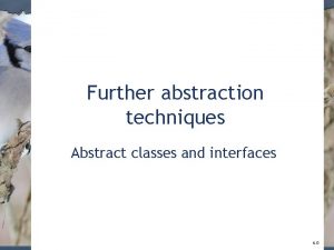 Further abstraction techniques Abstract classes and interfaces 6