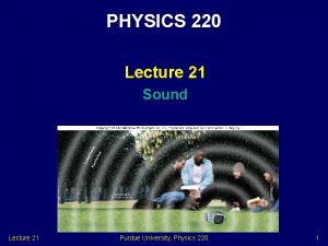 PHYSICS 220 Lecture 21 Sound Lecture 21 Purdue
