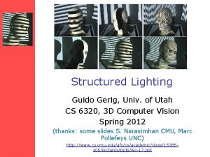 Structured Lighting Guido Gerig Univ of Utah CS