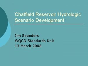 Chatfield Reservoir Hydrologic Scenario Development Jim Saunders WQCD