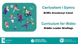Cwricwlwm i Gymru Briffio Arweinwyr Canol Curriculum for