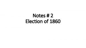 Notes 2 Election of 1860 Two Democrats Northern