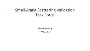 SmallAngle Scattering Validation Task Force Virtual Meeting 4