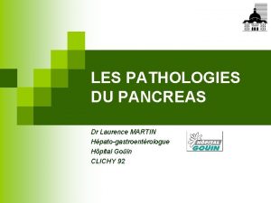 LES PATHOLOGIES DU PANCREAS Dr Laurence MARTIN Hpatogastroentrologue