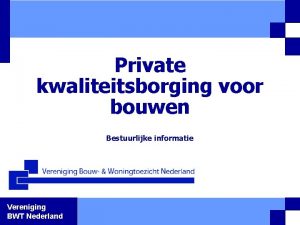 Private kwaliteitsborging voor bouwen Bestuurlijke informatie Vereniging BWT