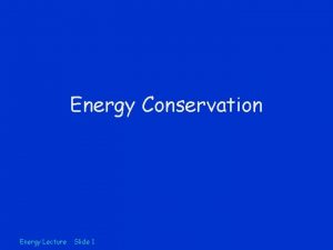 Energy Conservation Energy Lecture Slide 1 Energy Conservation