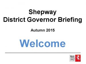 Shepway District Governor Briefing Autumn 2015 Welcome Agenda