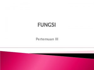 FUNGSI Pertemuan III FUNGSI Definisi Fungsi f adalah