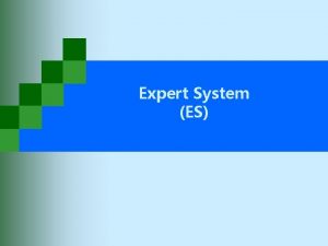 Expert System ES Introduction Expert Systems An expert