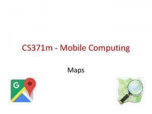 CS 371 m Mobile Computing Maps Using Google