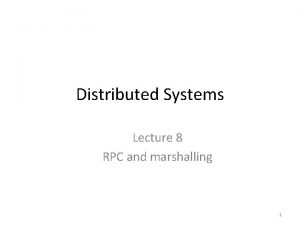Distributed Systems Lecture 8 RPC and marshalling 1