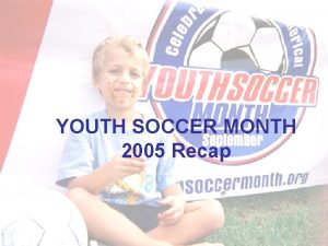 YOUTH SOCCER MONTH 2005 Recap About Youth Soccer