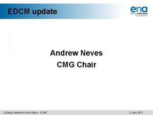 EDCM update Andrew Neves CMG Chair Energy Networks