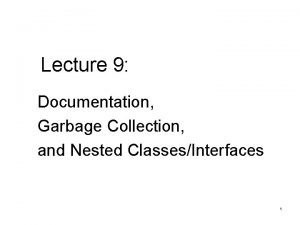 Lecture 9 Documentation Garbage Collection and Nested ClassesInterfaces