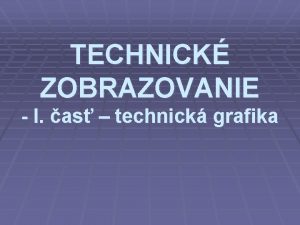 TECHNICK ZOBRAZOVANIE I as technick grafika Zklady jednoduchho