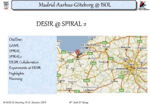 MadridAarhusGteborg ISOL DESIR SPIRAL 2 Outline GANIL SPIRAL