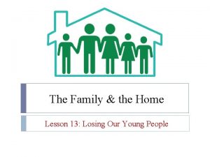 The Family the Home Lesson 13 Losing Our