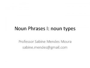 Noun Phrases I noun types Professor Sabine Mendes
