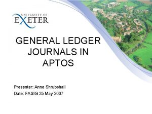 GENERAL LEDGER JOURNALS IN APTOS Presenter Anne Shrubshall