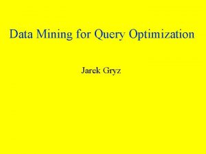 Data Mining for Query Optimization Jarek Gryz Outline