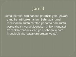 jurnal Jurnal berasal dari bahasa perancis yaitu journal