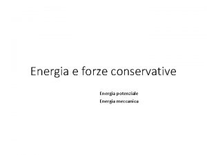 Energia e forze conservative Energia potenziale Energia meccanica