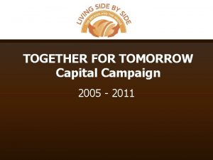 TOGETHER FOR TOMORROW Capital Campaign 2005 2011 Campaign