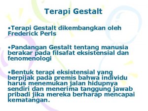 Terapi Gestalt Terapi Gestalt dikembangkan oleh Frederick Perls