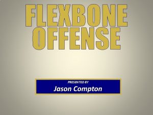 FLEXBONE OFFENSE PRESENTED BY Jason Compton WHY THE