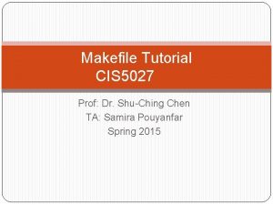 Makefile Tutorial CIS 5027 Prof Dr ShuChing Chen