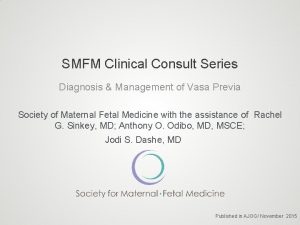 SMFM Clinical Consult Series Diagnosis Management of Vasa